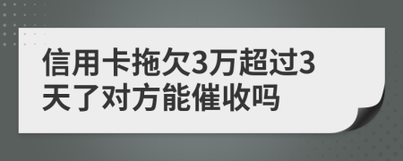 信用卡拖欠3万超过3天了对方能催收吗