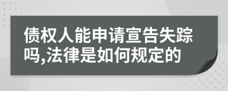 债权人能申请宣告失踪吗,法律是如何规定的