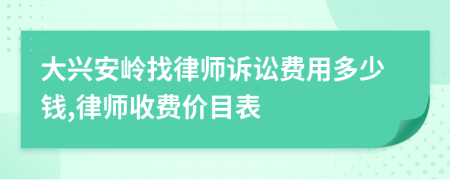 大兴安岭找律师诉讼费用多少钱,律师收费价目表