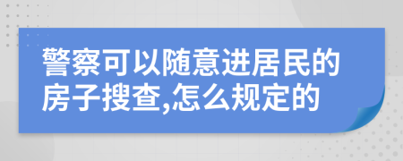 警察可以随意进居民的房子搜查,怎么规定的