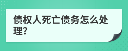 债权人死亡债务怎么处理？