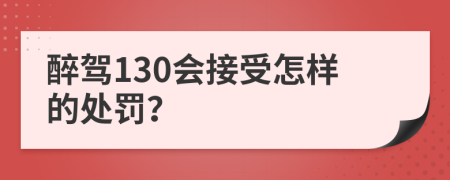 醉驾130会接受怎样的处罚？