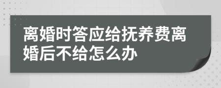 离婚时答应给抚养费离婚后不给怎么办