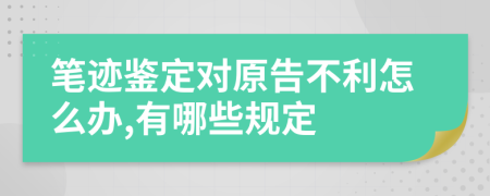 笔迹鉴定对原告不利怎么办,有哪些规定