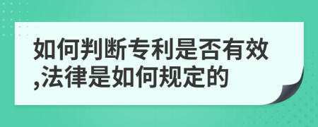 如何判断专利是否有效,法律是如何规定的