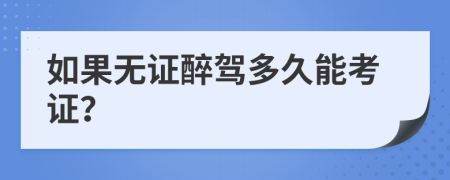 如果无证醉驾多久能考证？