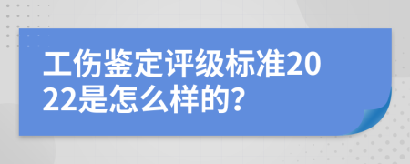 工伤鉴定评级标准2022是怎么样的？