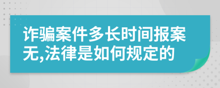 诈骗案件多长时间报案无,法律是如何规定的