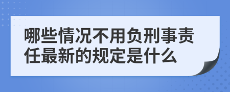 哪些情况不用负刑事责任最新的规定是什么