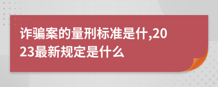 诈骗案的量刑标准是什,2023最新规定是什么