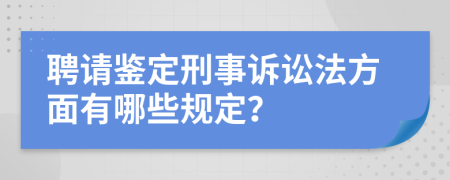 聘请鉴定刑事诉讼法方面有哪些规定？