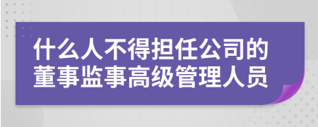 什么人不得担任公司的董事监事高级管理人员