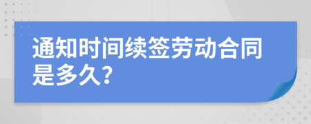 通知时间续签劳动合同是多久？