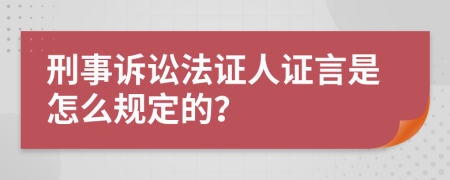 刑事诉讼法证人证言是怎么规定的？