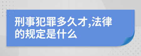 刑事犯罪多久才,法律的规定是什么