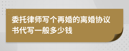 委托律师写个再婚的离婚协议书代写一般多少钱