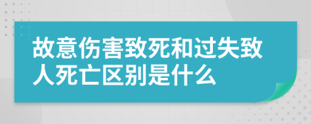 故意伤害致死和过失致人死亡区别是什么