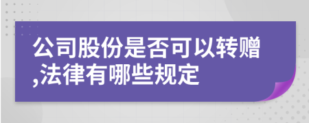 公司股份是否可以转赠,法律有哪些规定