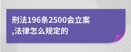 刑法196条2500会立案,法律怎么规定的