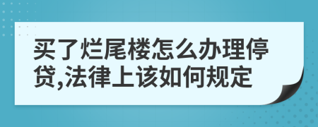 买了烂尾楼怎么办理停贷,法律上该如何规定