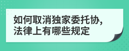 如何取消独家委托协,法律上有哪些规定