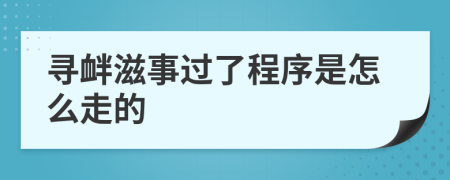 寻衅滋事过了程序是怎么走的