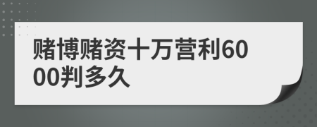 赌博赌资十万营利6000判多久