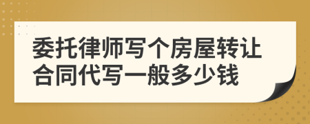 委托律师写个房屋转让合同代写一般多少钱