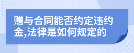 赠与合同能否约定违约金,法律是如何规定的