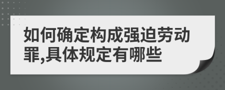 如何确定构成强迫劳动罪,具体规定有哪些