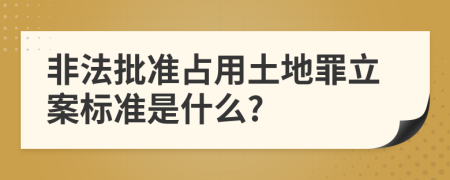 非法批准占用土地罪立案标准是什么?