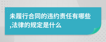 未履行合同的违约责任有哪些,法律的规定是什么