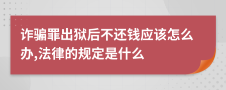 诈骗罪出狱后不还钱应该怎么办,法律的规定是什么