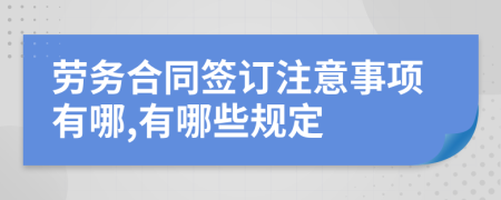 劳务合同签订注意事项有哪,有哪些规定