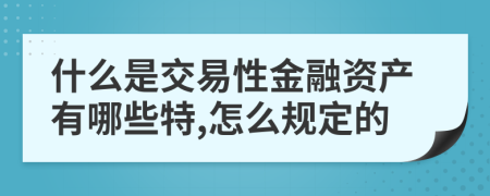 什么是交易性金融资产有哪些特,怎么规定的