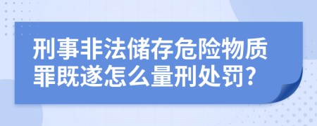 刑事非法储存危险物质罪既遂怎么量刑处罚?