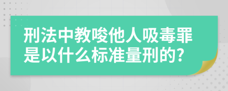 刑法中教唆他人吸毒罪是以什么标准量刑的?