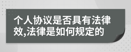 个人协议是否具有法律效,法律是如何规定的