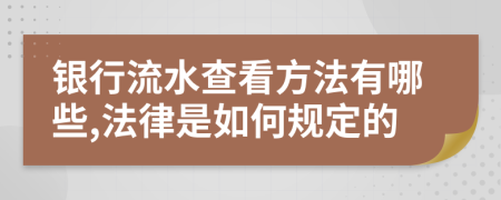 银行流水查看方法有哪些,法律是如何规定的