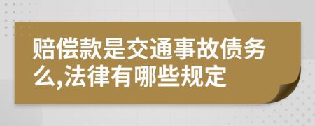 赔偿款是交通事故债务么,法律有哪些规定