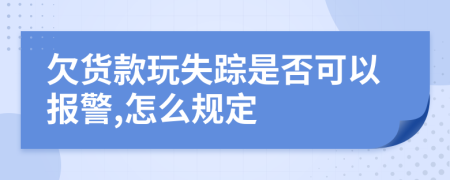 欠货款玩失踪是否可以报警,怎么规定