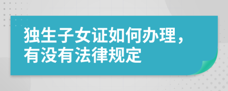 独生子女证如何办理，有没有法律规定