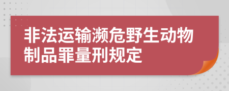 非法运输濒危野生动物制品罪量刑规定