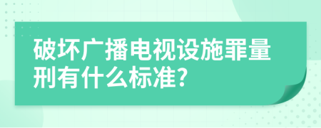 破坏广播电视设施罪量刑有什么标准?