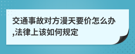 交通事故对方漫天要价怎么办,法律上该如何规定
