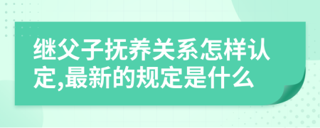 继父子抚养关系怎样认定,最新的规定是什么