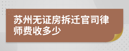 苏州无证房拆迁官司律师费收多少