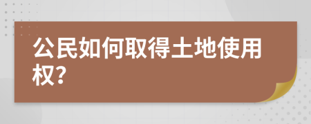 公民如何取得土地使用权？