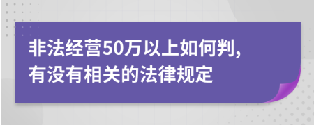 非法经营50万以上如何判,有没有相关的法律规定