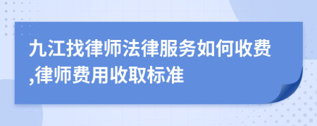 九江找律师法律服务如何收费,律师费用收取标准